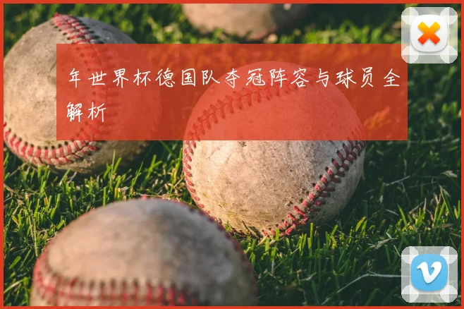 年世界杯德国队夺冠阵容与球员全解析