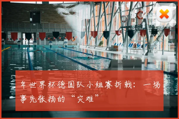 年世界杯德国队小组赛折戟:一场事先张扬的“灾难”