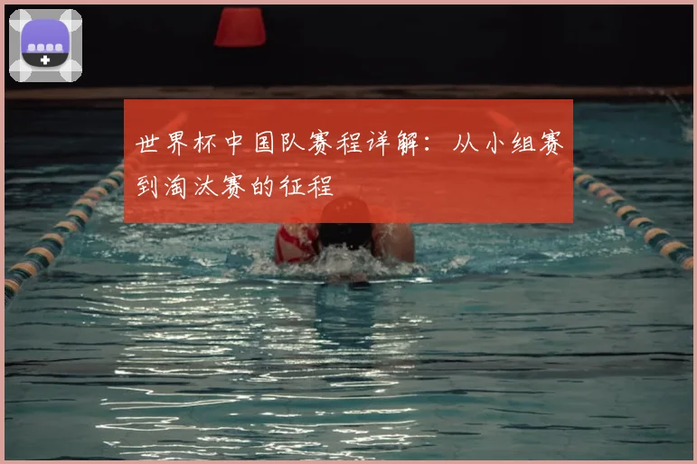 世界杯中国队赛程详解：从小组赛到淘汰赛的征程