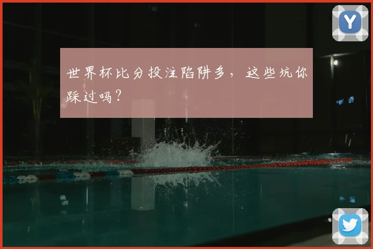 世界杯比分投注陷阱多,这些坑你踩过吗?
