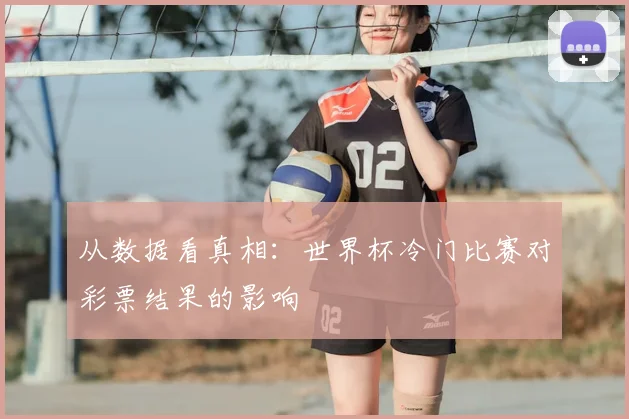 从数据看真相：世界杯冷门比赛对彩票结果的影响
