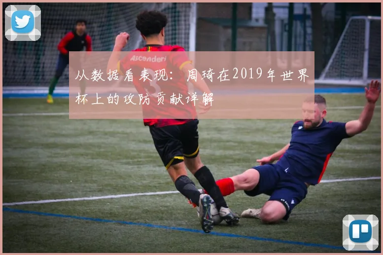 从数据看表现：周琦在2019年世界杯上的攻防贡献详解