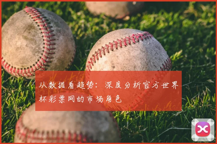 从数据看趋势：深度分析官方世界杯彩票网的市场角色