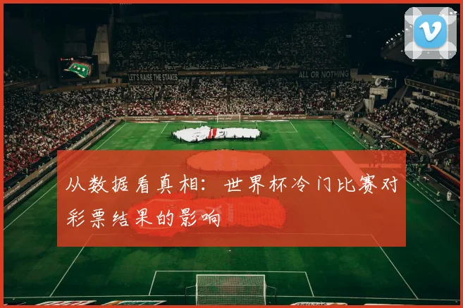 从数据看真相：世界杯冷门比赛对彩票结果的影响