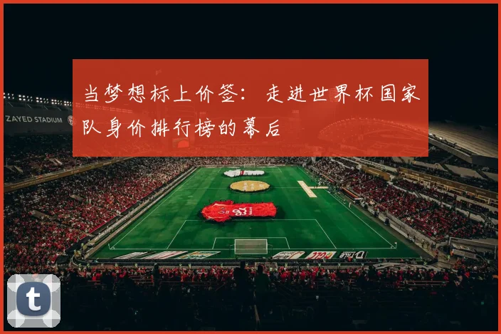 当梦想标上价签:走进世界杯国家队身价排行榜的幕后