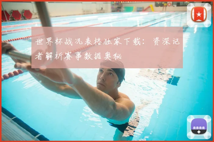 世界杯战况表格独家下载:资深记者解析赛事数据奥秘